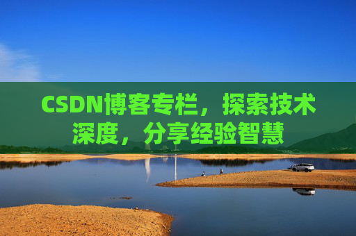 CSDN博客专栏,探索技术深度,分享经验智慧 CSDN博客专栏,探索技术深度,分享经验智慧